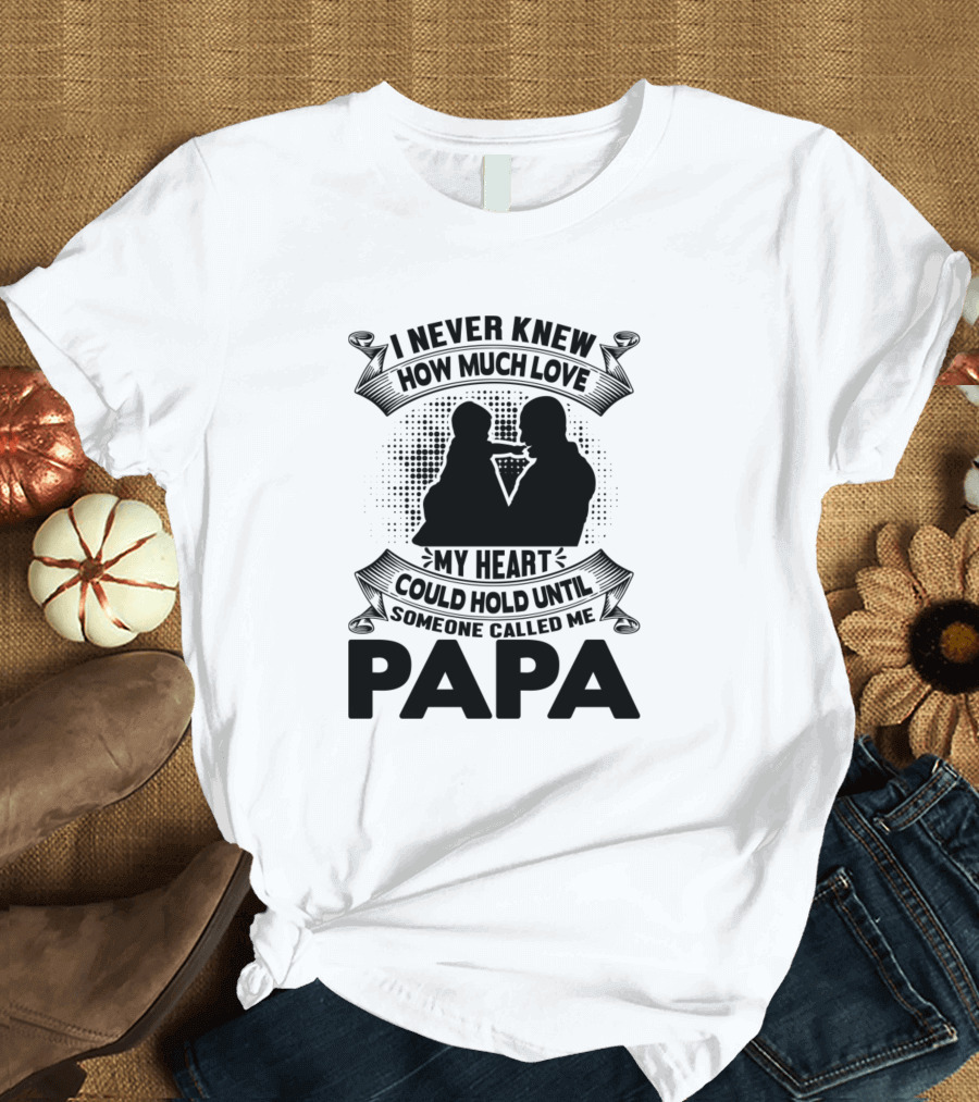 Papa Is My Name Someone Called Me Papa How Much Love My Heart Could Hold T-Shirt