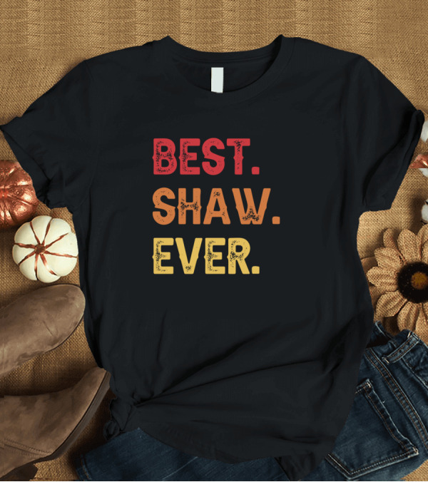 T-Shirt: Best Shaw Ever Shaw Second Name Shaw Middle Name T-Shirt Best Shaw Ever Shaw Second Name Shaw Middle Name T-Shirt