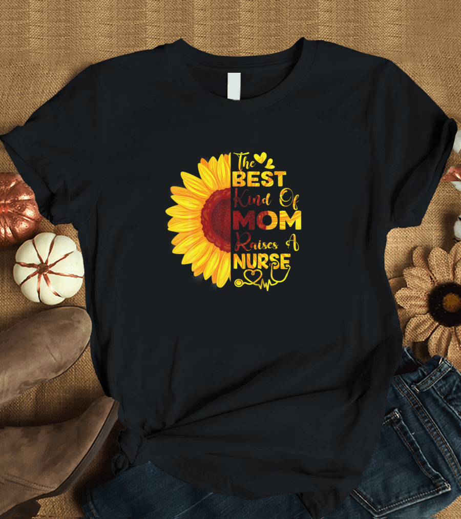 The Best Kind of Mom Raises a Nurse Sunflower T-Shirt
