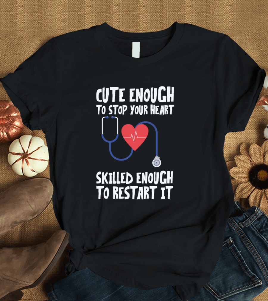 Cute Enough To Stop Your Heart Skilled Enough To Restart It Stethoscope Heart Nurse Sarcasm T-Shirt