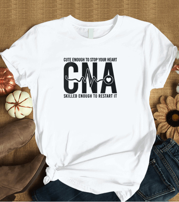 T-Shirt: Cute Enough to Stop Your Heart CNA Skilled Enough to Restart It T-Shirt Cute Enough to Stop Your Heart CNA Skilled Enough to Restart It T-Shirt