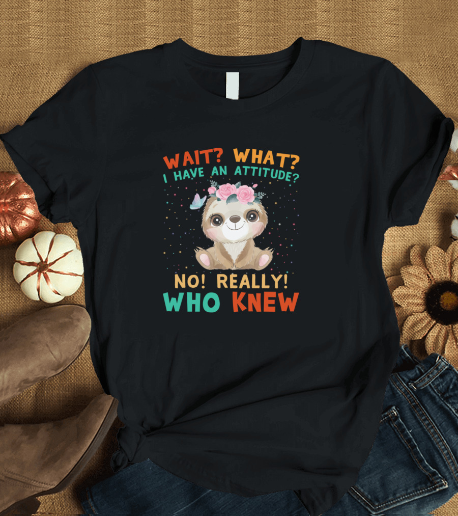 Wait What I Have An Attitude No Really Who Knew Cute Sloth With Flower Crown and Butterfly T-Shirt