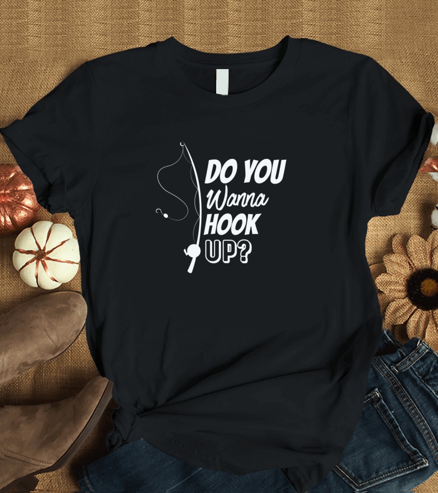 Do You Wanna Hook Up Fishing Rod and Line T-Shirt