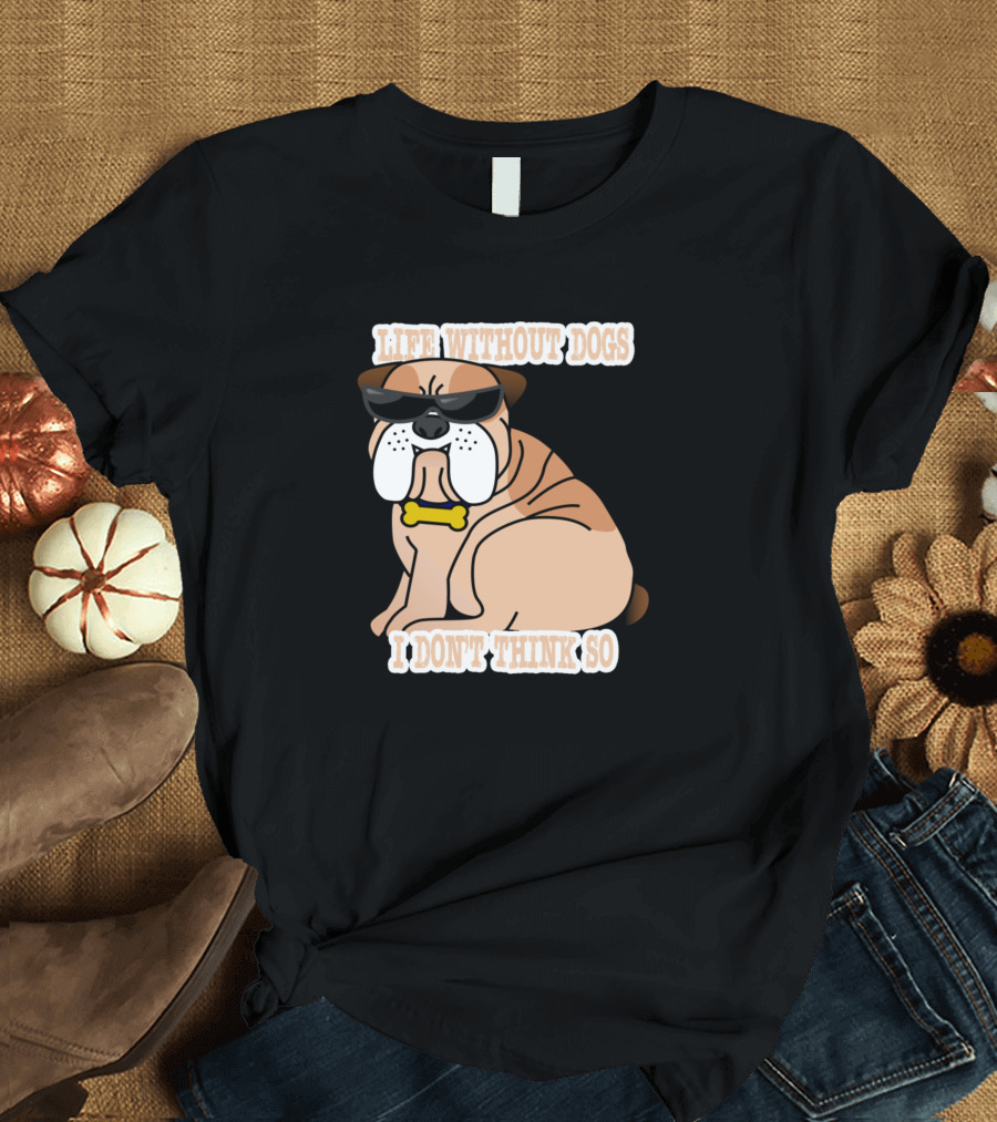 Life Without Dogs I Don't Think So Cool Sunglasses Bulldog T-Shirt