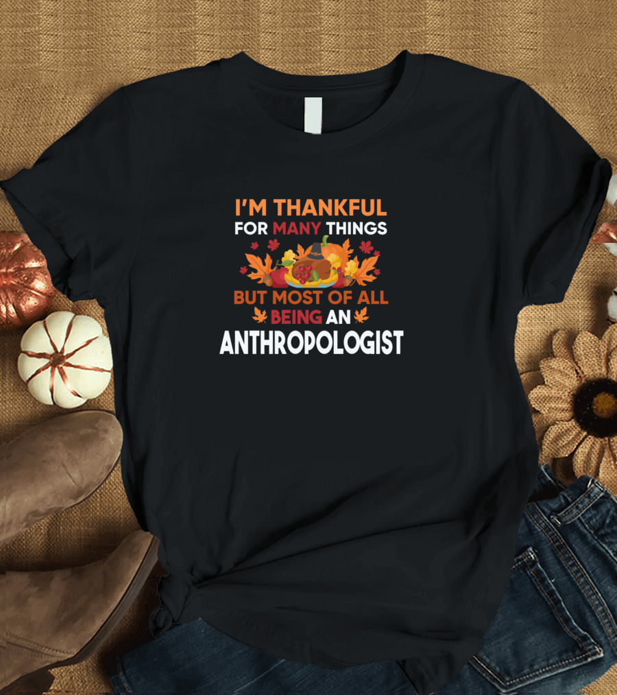 I'm Thankful for Many Things but Most of All Being an Anthropologist with Autumn Leaves and Pumpkins T-Shirt