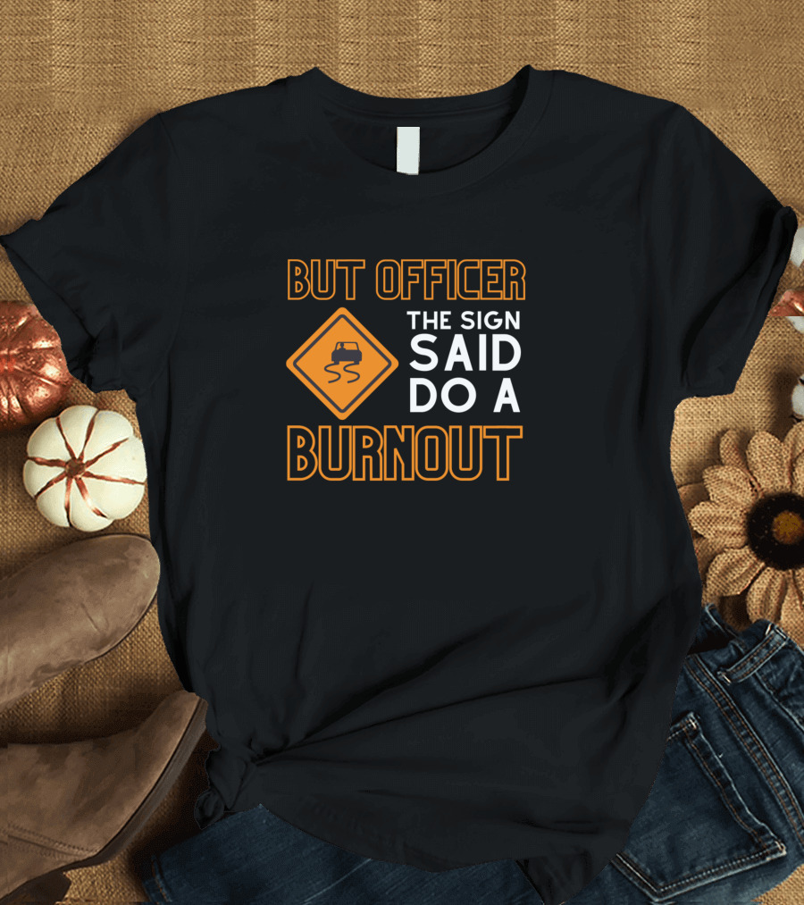 But Officer The Sign Said Do A Burnout with Car Road Sign T-Shirt