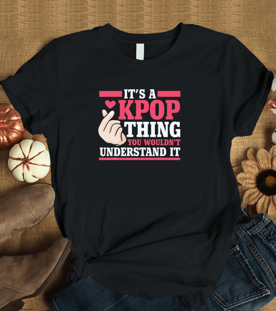 IT'S A KPOP THING YOU WOULDN'T UNDERSTAND IT K POP FINGER HEART T-Shirt