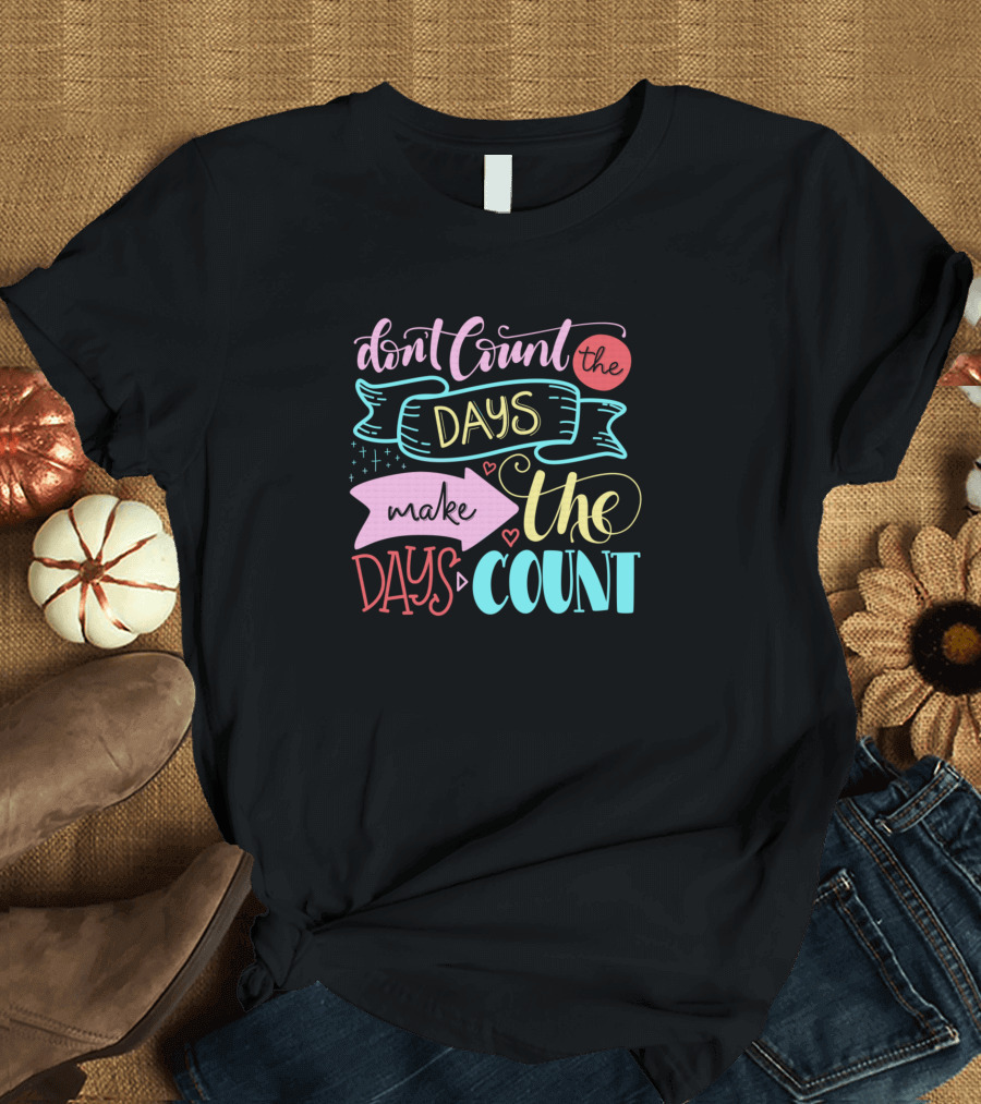 Don't Count the Days Make the Days Count Colorful Typography T-Shirt