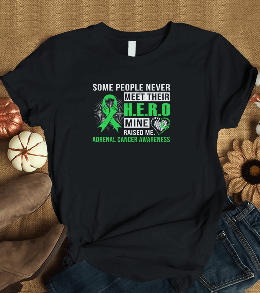 Some People Never Meet Their Hero Mine Raised Me Adrenal Cancer Awareness T-Shirt