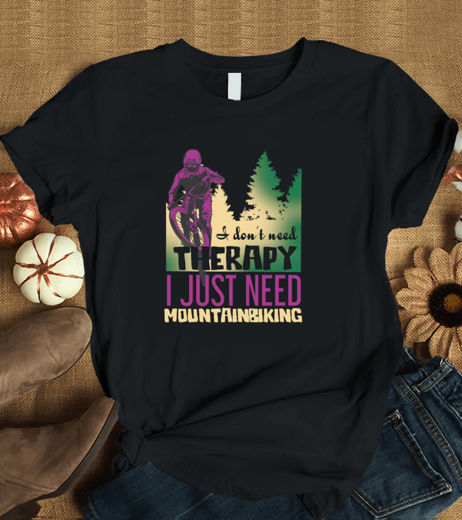 I Don't Need Therapy I Just Need Mountain Biking T-Shirt
