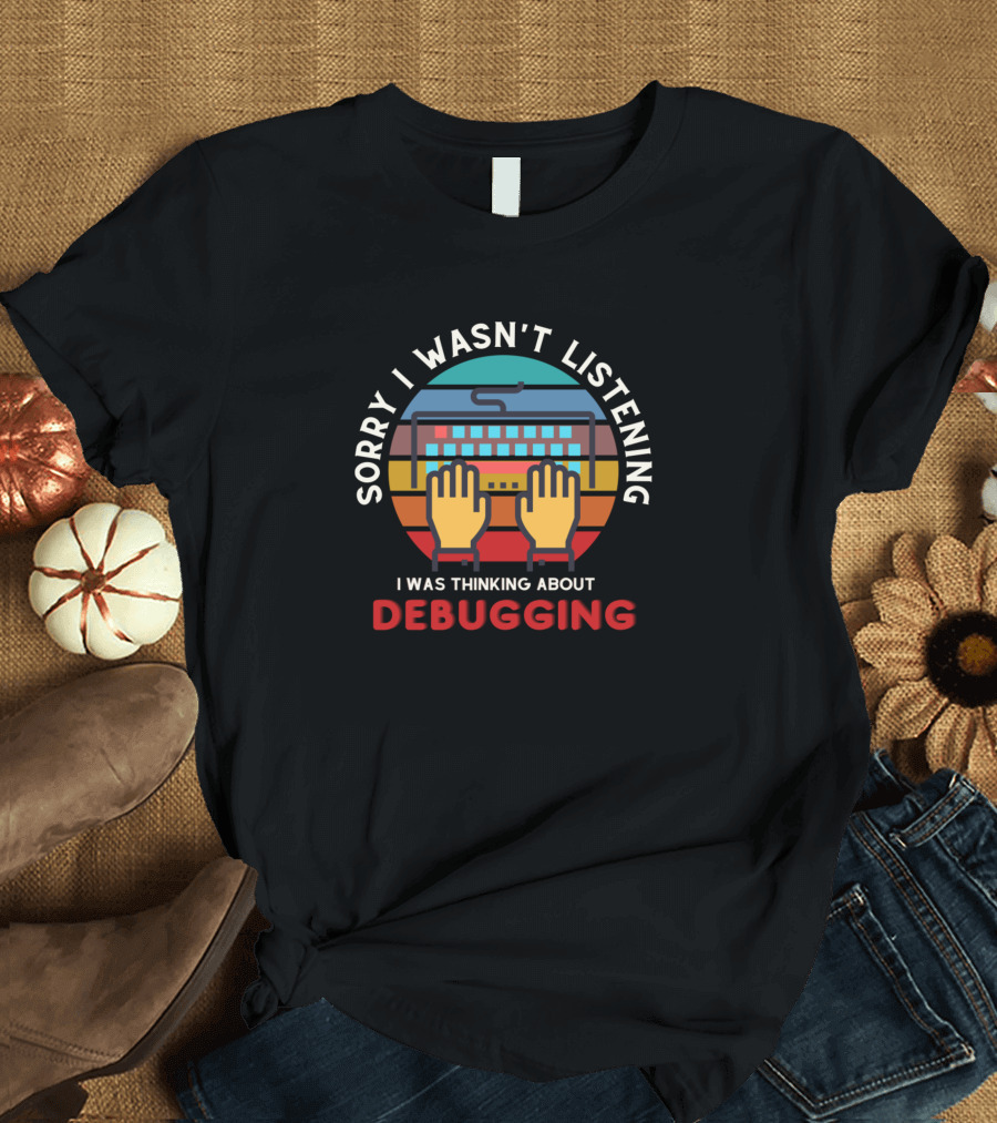 Sorry I Wasn't Listening I Was Thinking About Debugging Developer Programmer T-Shirt