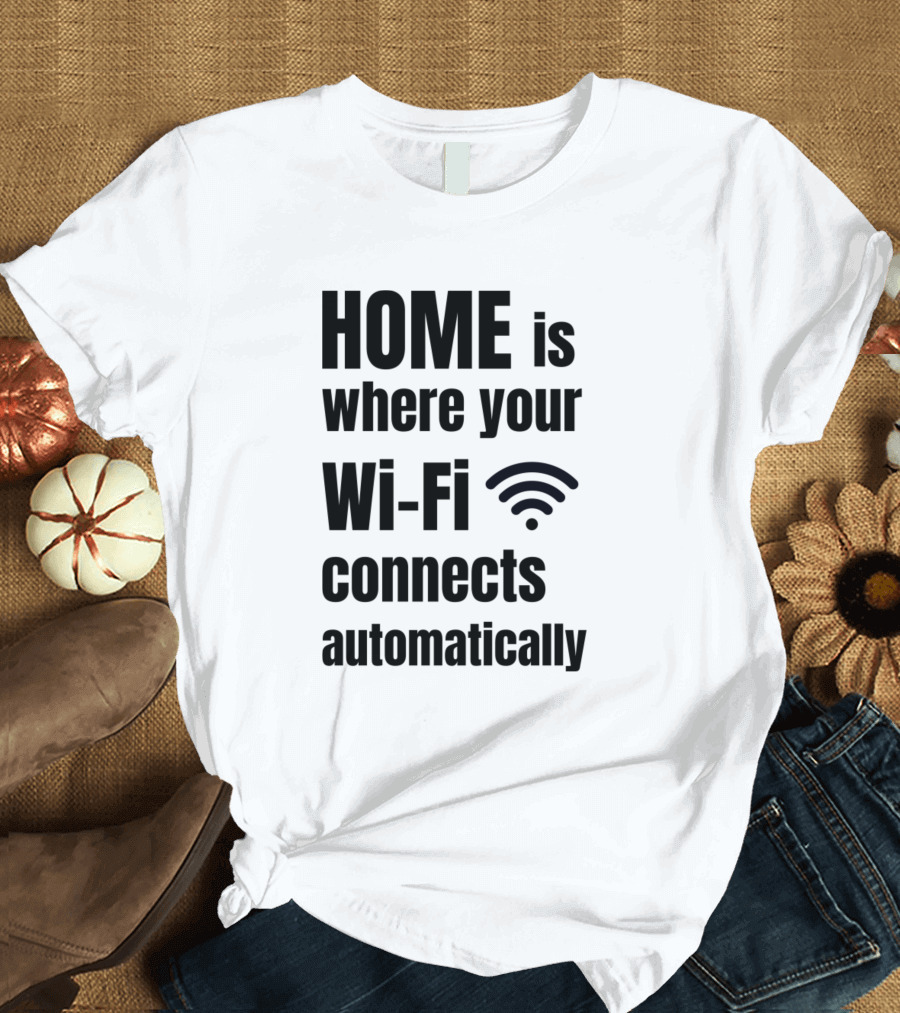HOME is Where Your Wi-Fi Connects Automatically T-Shirt