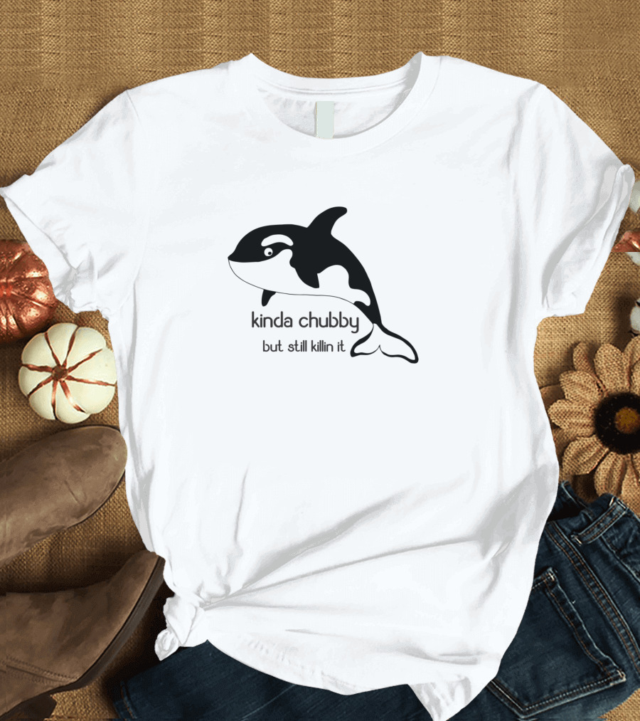 Kinda Chubby Still Killin It Orca Whale T-Shirt