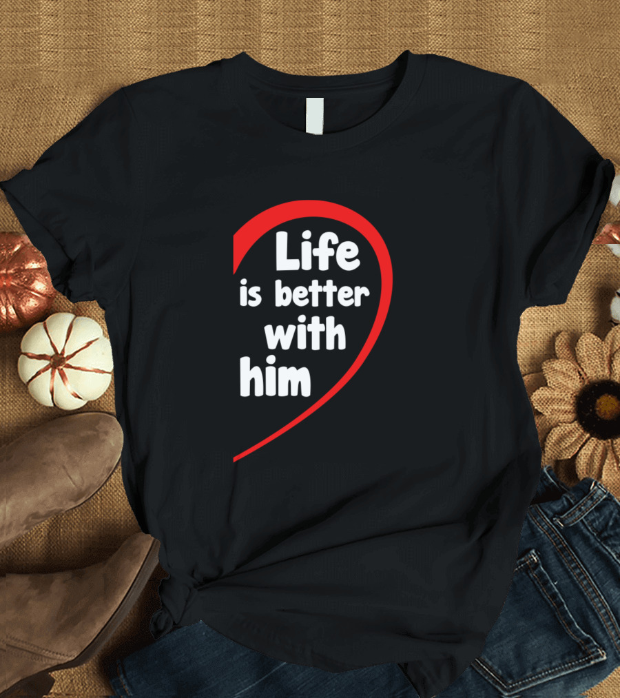Life Is Better With Him Heart-Shaped T-Shirt