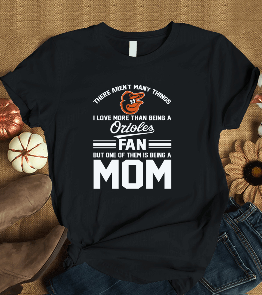 There Aren't Many Things I Love More Than Being a Baltimore Orioles Fan But One of Them Is Being a Mom T-Shirt