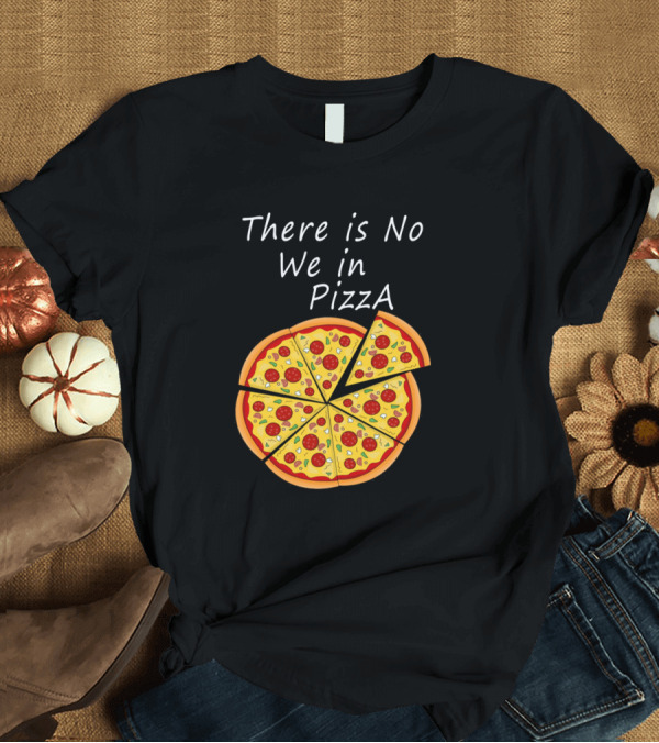 T-Shirt: There Is No We In Pizza with Sliced Pepperoni Pizza T-Shirt There Is No We In Pizza with Sliced Pepperoni Pizza T-Shirt
