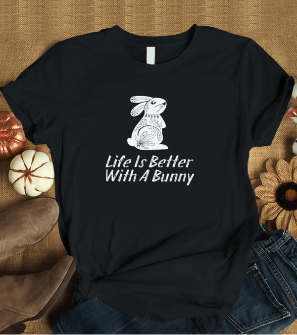 T-Shirt: Life Is Better With A Bunny T-Shirt Life Is Better With A Bunny T-Shirt