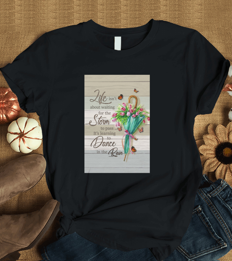 Life Isn't About Waiting for the Storm to Pass It's Learning to Dance in the Rain T-Shirt