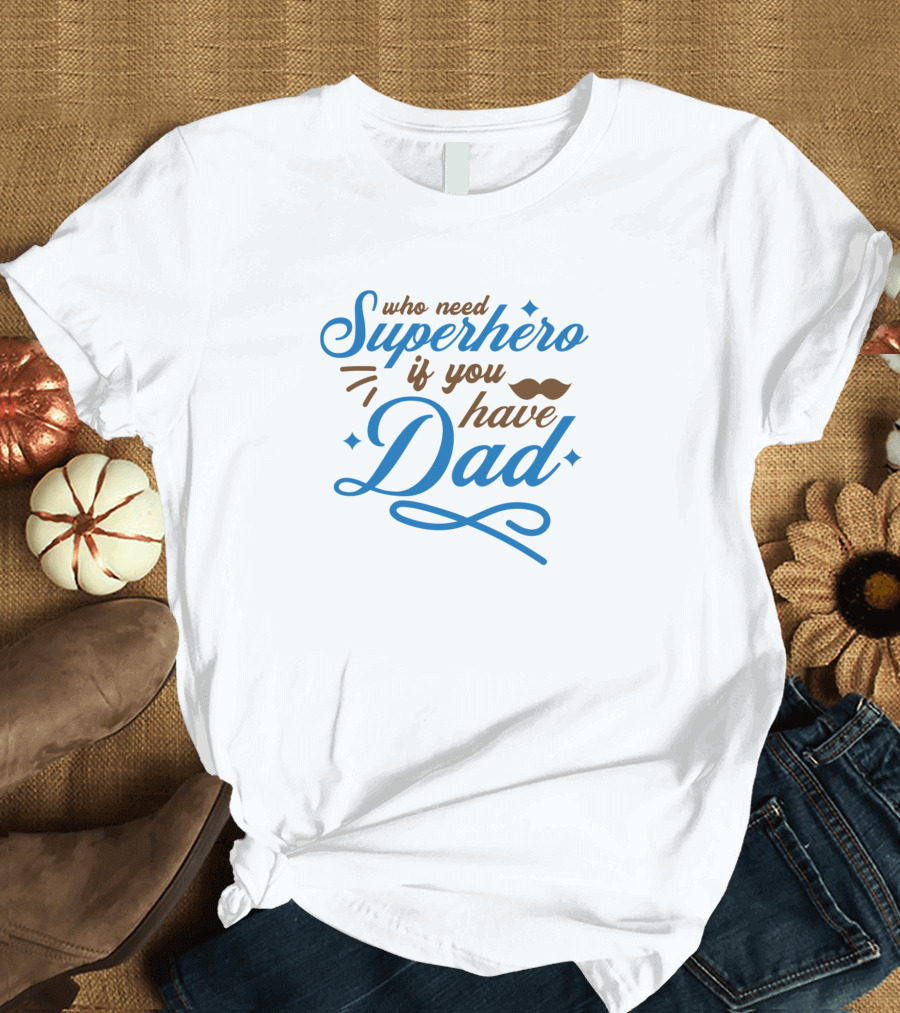 Who Need Superhero If You Have Dad with Mustache and Flourish Elements T-Shirt