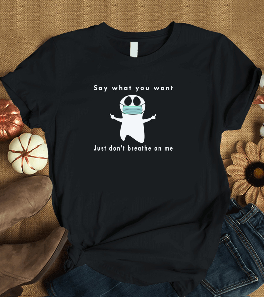 Say What You Want Just Don't Breathe On Me Ghost Wearing Mask T-Shirt