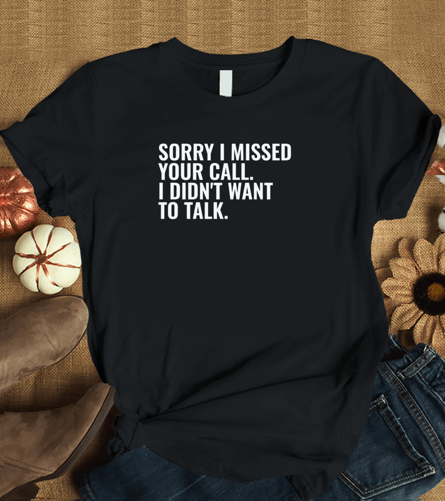 Sorry I Missed Your Call I Didn't Want to Talk T-Shirt