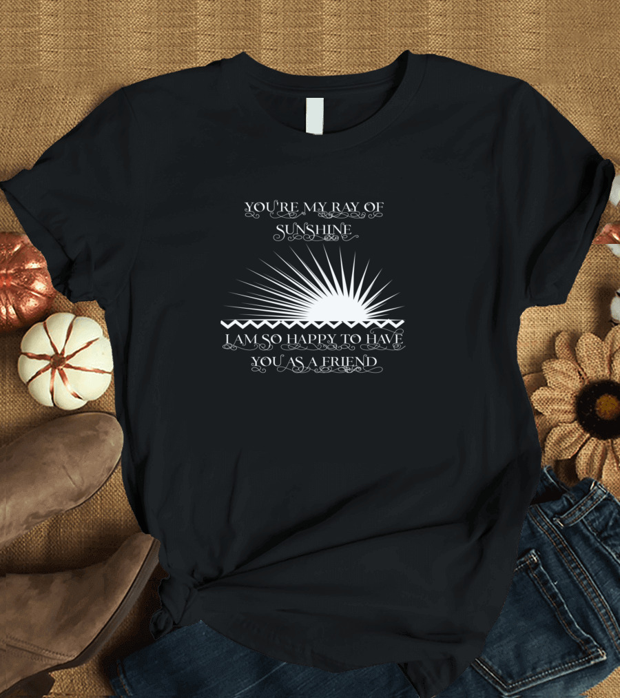 You're My Ray of Sunshine I Am So Happy to Have You as a Friend T-Shirt