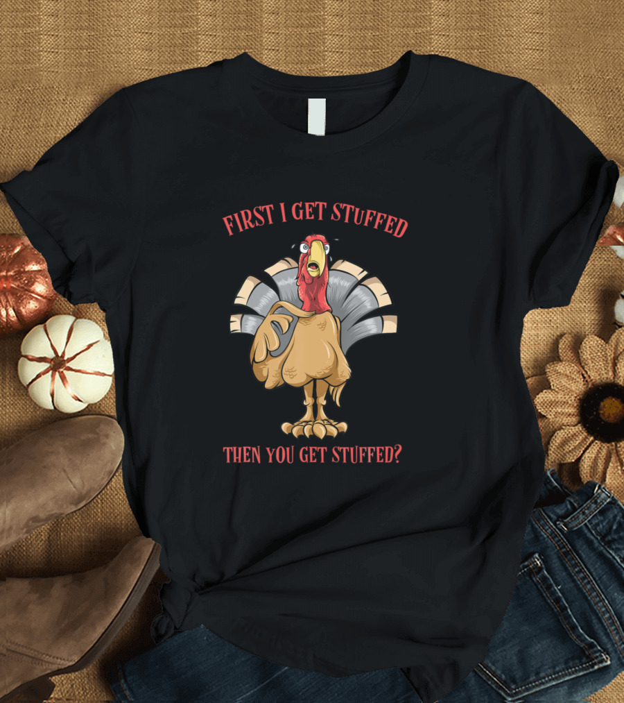 First I Get Stuffed Then You Get Stuffed Turkey T-Shirt