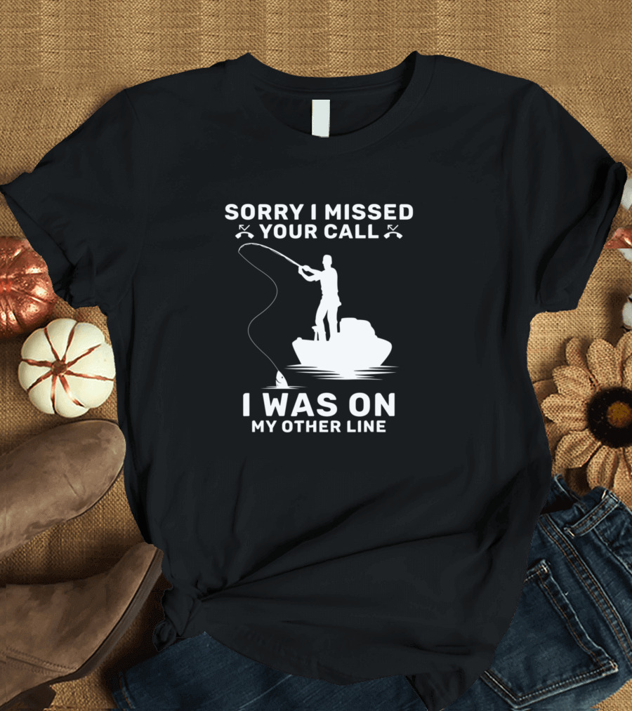Sorry I Missed Your Call I Was on My Other Line Fishing Boat T-Shirt