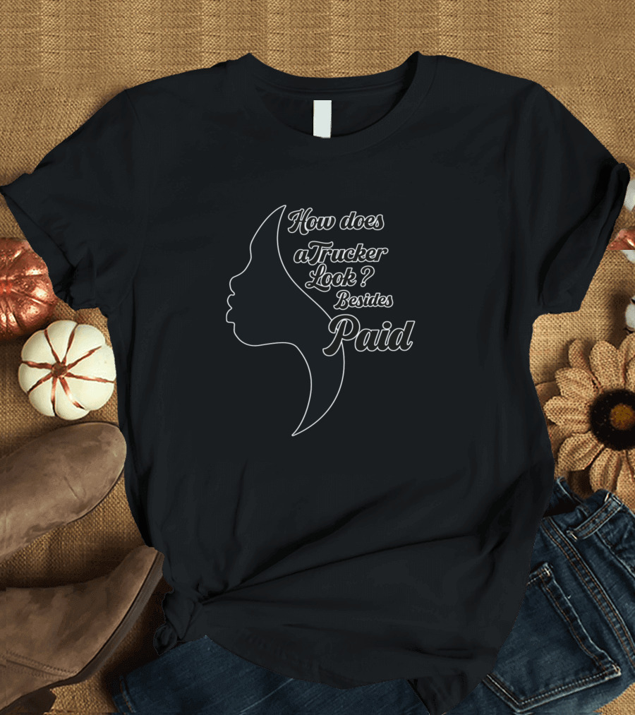How Does a Trucker Look Besides Paid T-Shirt