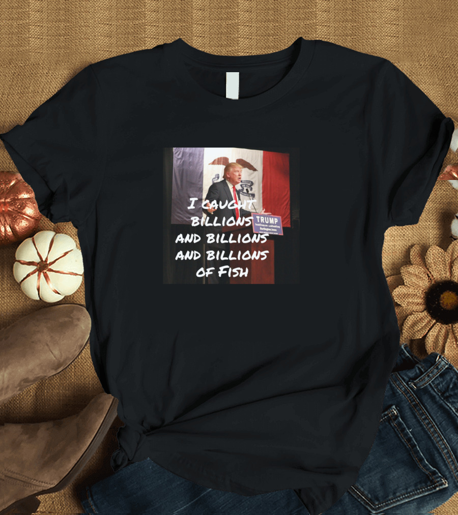 I Caught Billions and Billions and Billions of Fish Trump Iowa Flag T-Shirt