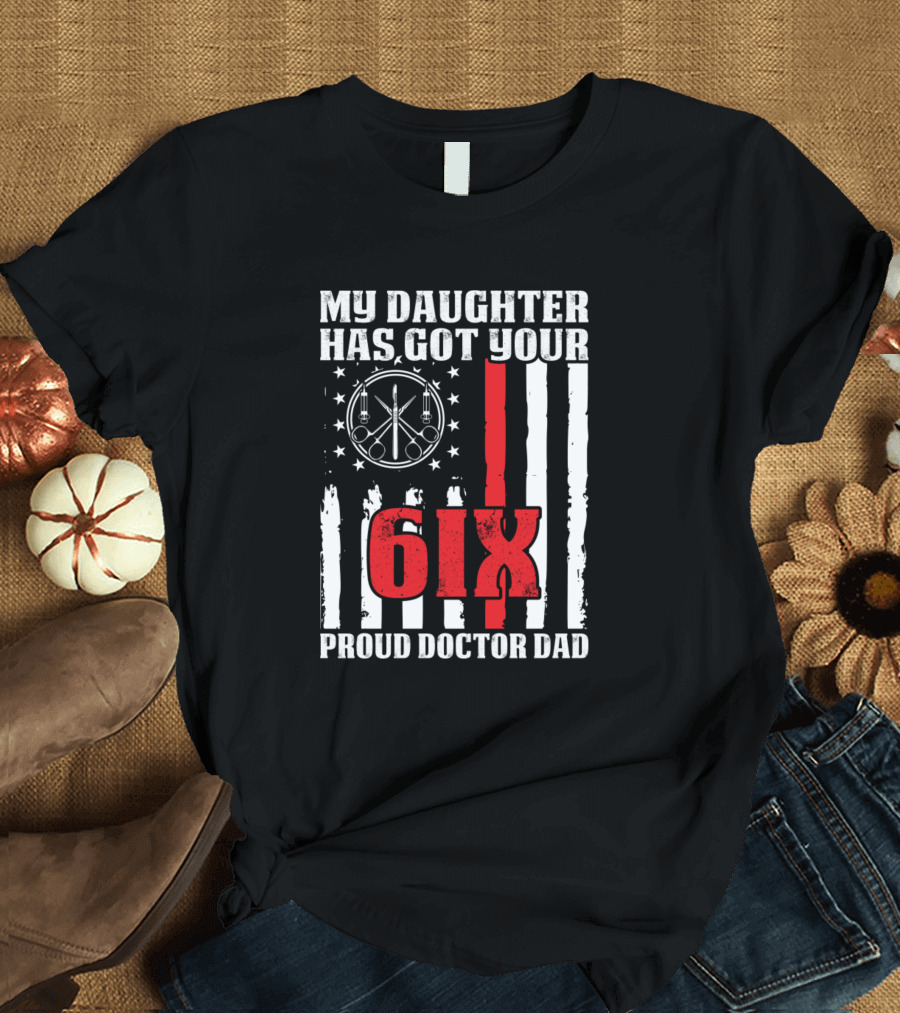 My Daughter Has Got Your Six Proud Doctor Dad T-Shirt