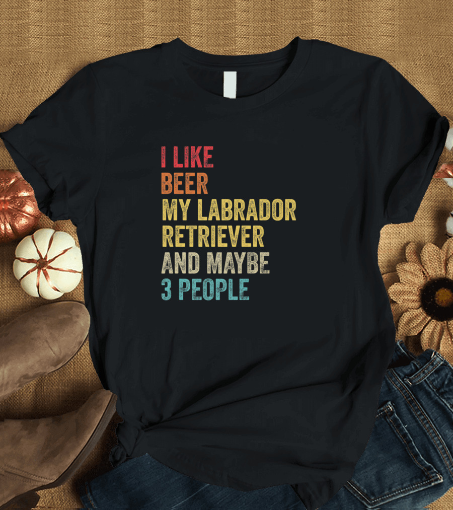 I Like Beer My Labrador Retriever And Maybe 3 People T-Shirt