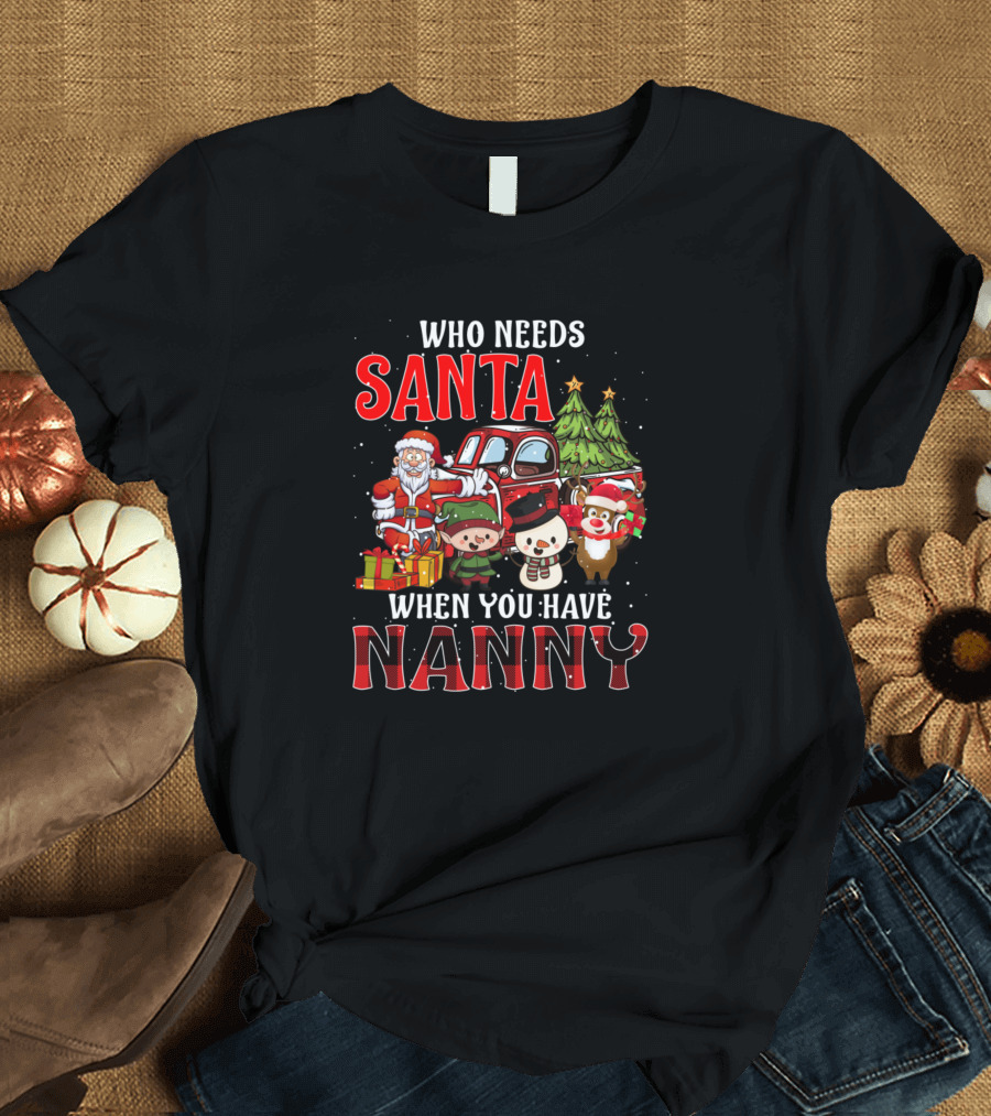 Who Needs Santa When You Have Nanny Santa Claus Elf Snowman Reindeer Christmas Tree T-Shirt
