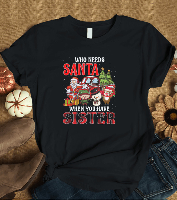 T-Shirt: Who Needs Santa When You Have Sister Santa Claus Elves Snowman Reindeer Christmas Tree T-Shirt Who Needs Santa When You Have Sister Santa Claus Elves Snowman Reindeer Christmas Tree T-Shirt