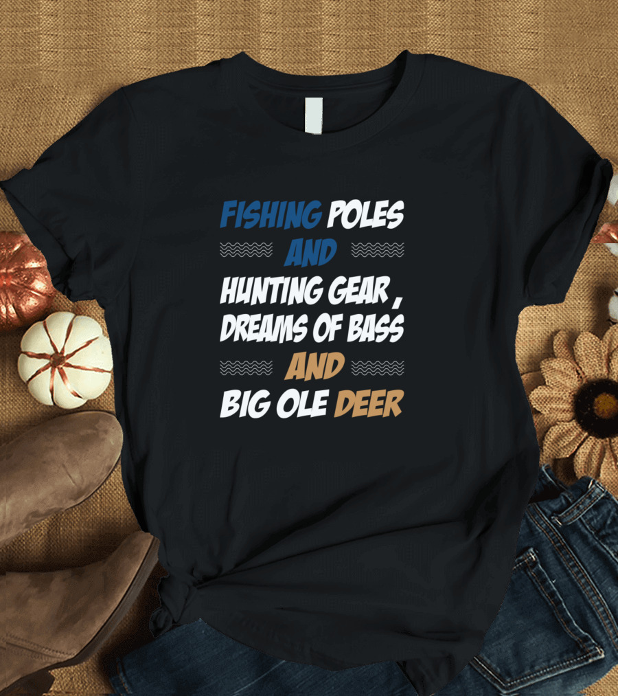 Fishing Poles And Hunting Gear Dreams Of Bass And Big Ole Deer T-Shirt