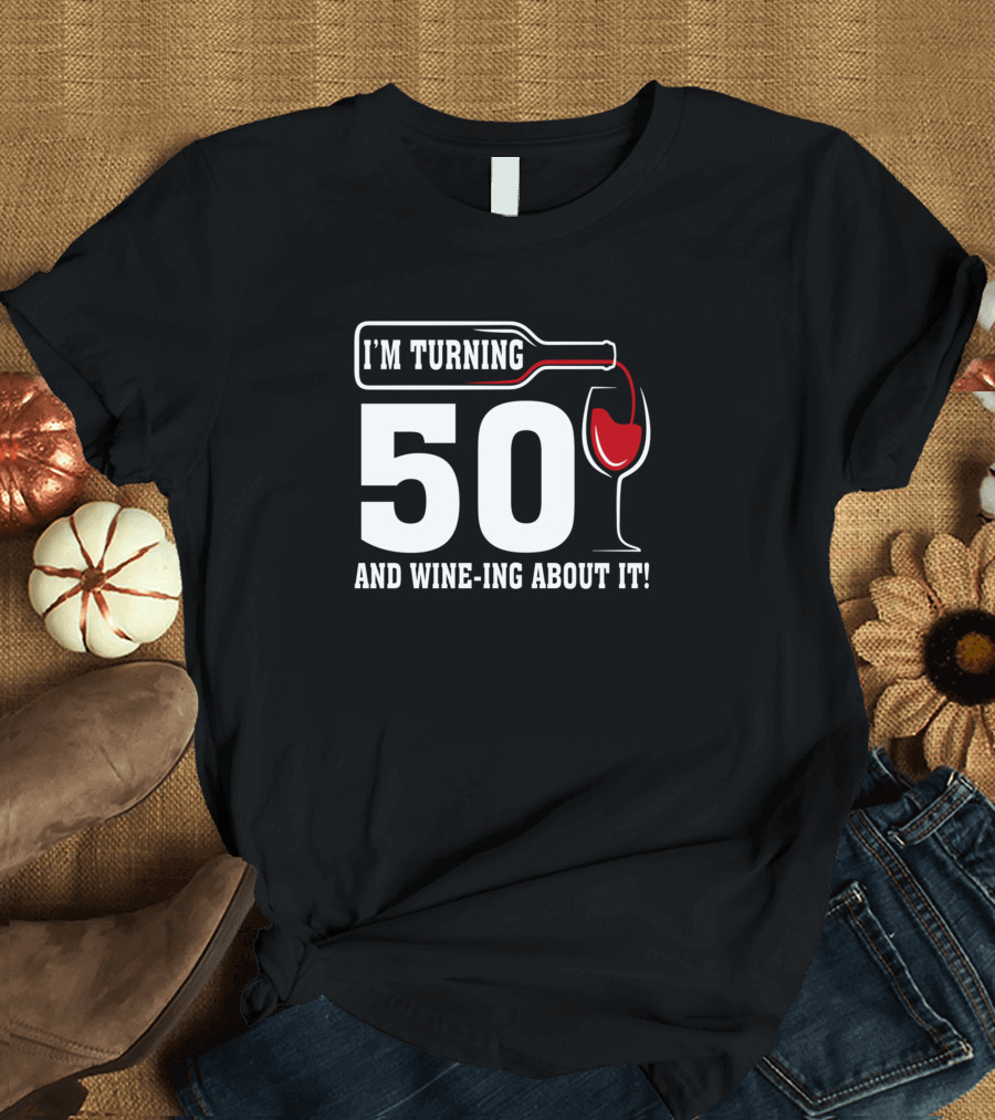 I’m Turning 50 and Wine-ing About It T-Shirt