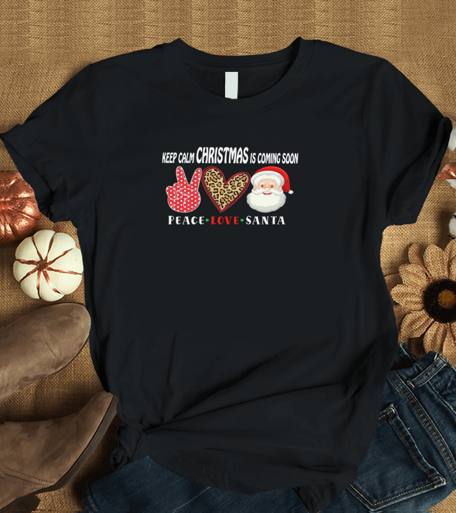 Keep Calm Christmas Is Coming Soon Peace Love Santa T-Shirt