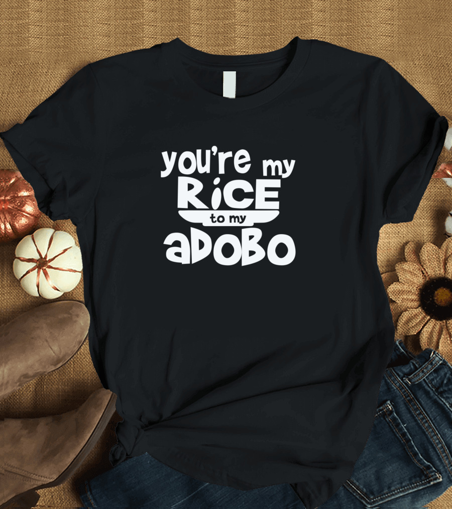 You're My Rice To My Adobo T-Shirt