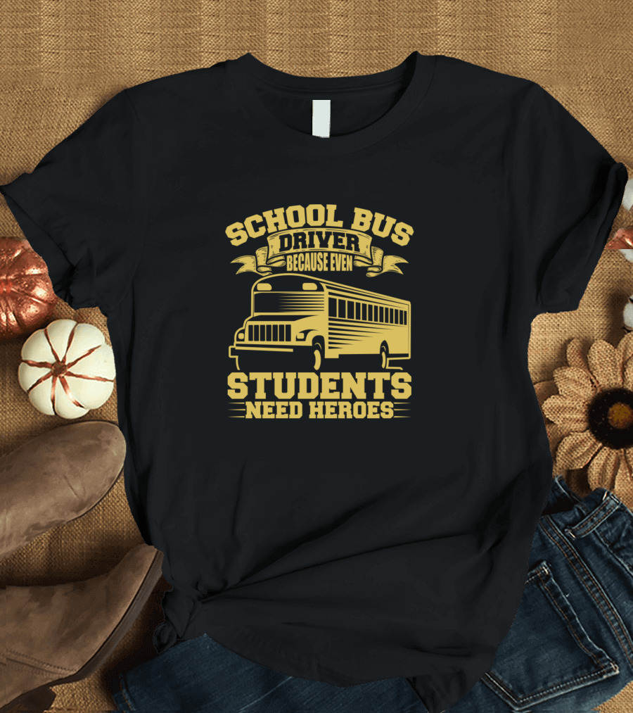 School Bus Driver Because Even Students Need Heroes T-Shirt