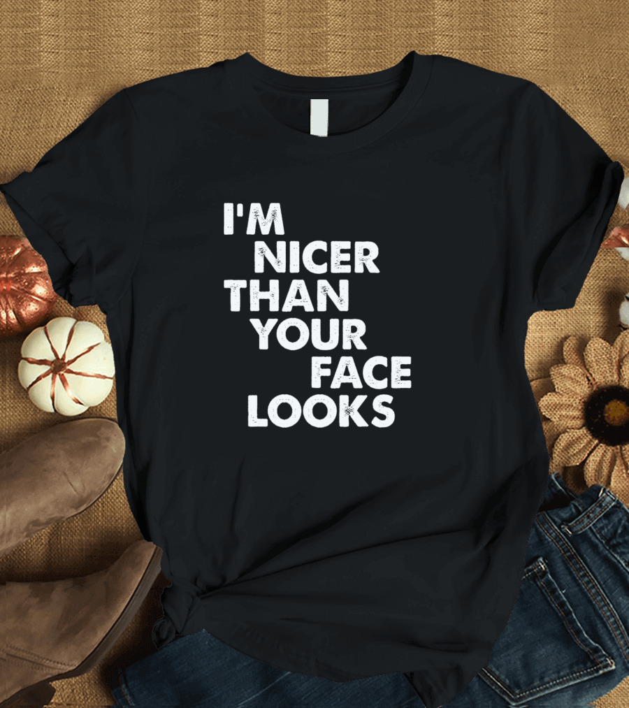 I'm Nicer Than Your Face Looks Funny Sarcasm T-Shirt