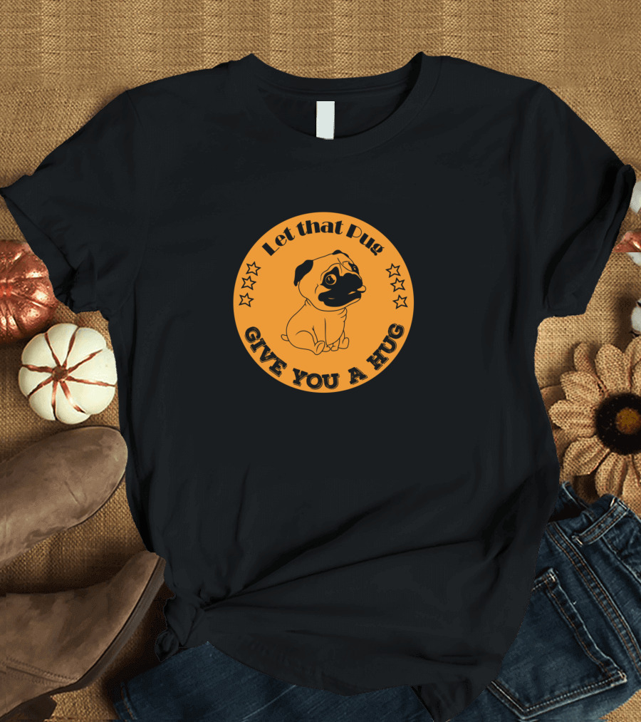 Let That Pug Give You A Hug T-Shirt