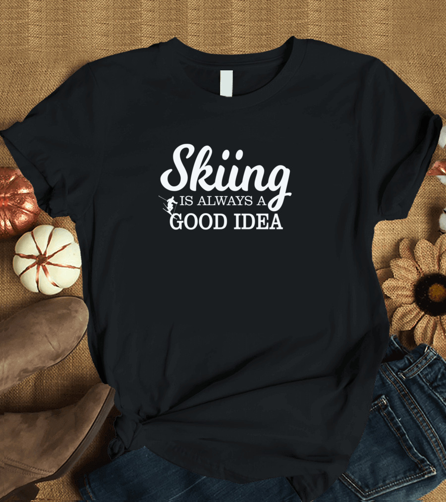 Skiing Is Always a Good Idea T-Shirt