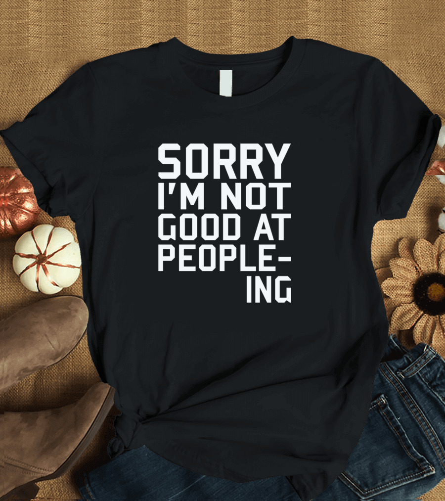 Sorry I'm Not Good At Peopling T-Shirt