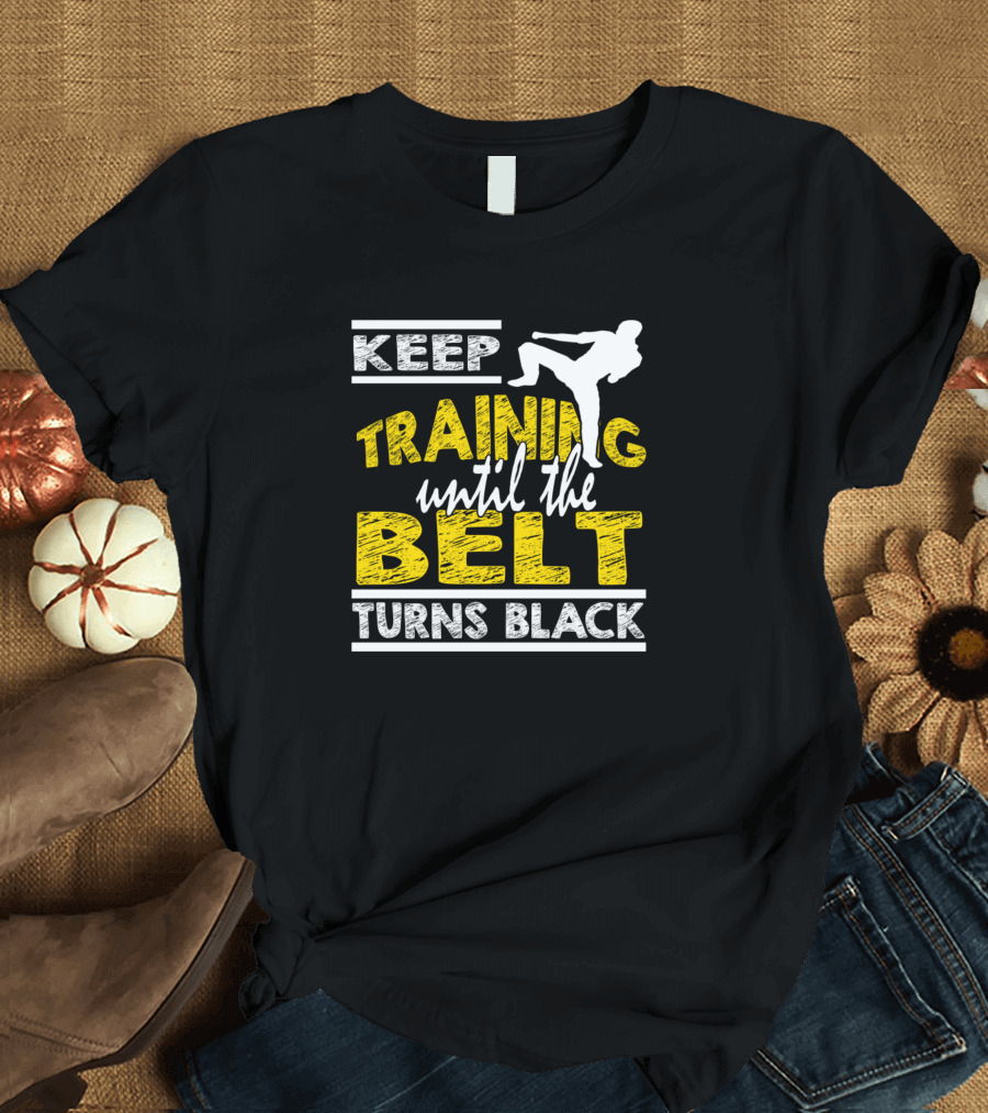 Keep Training Until The Belt Turns Black Martial Arts Motivational Text with Kick T-Shirt