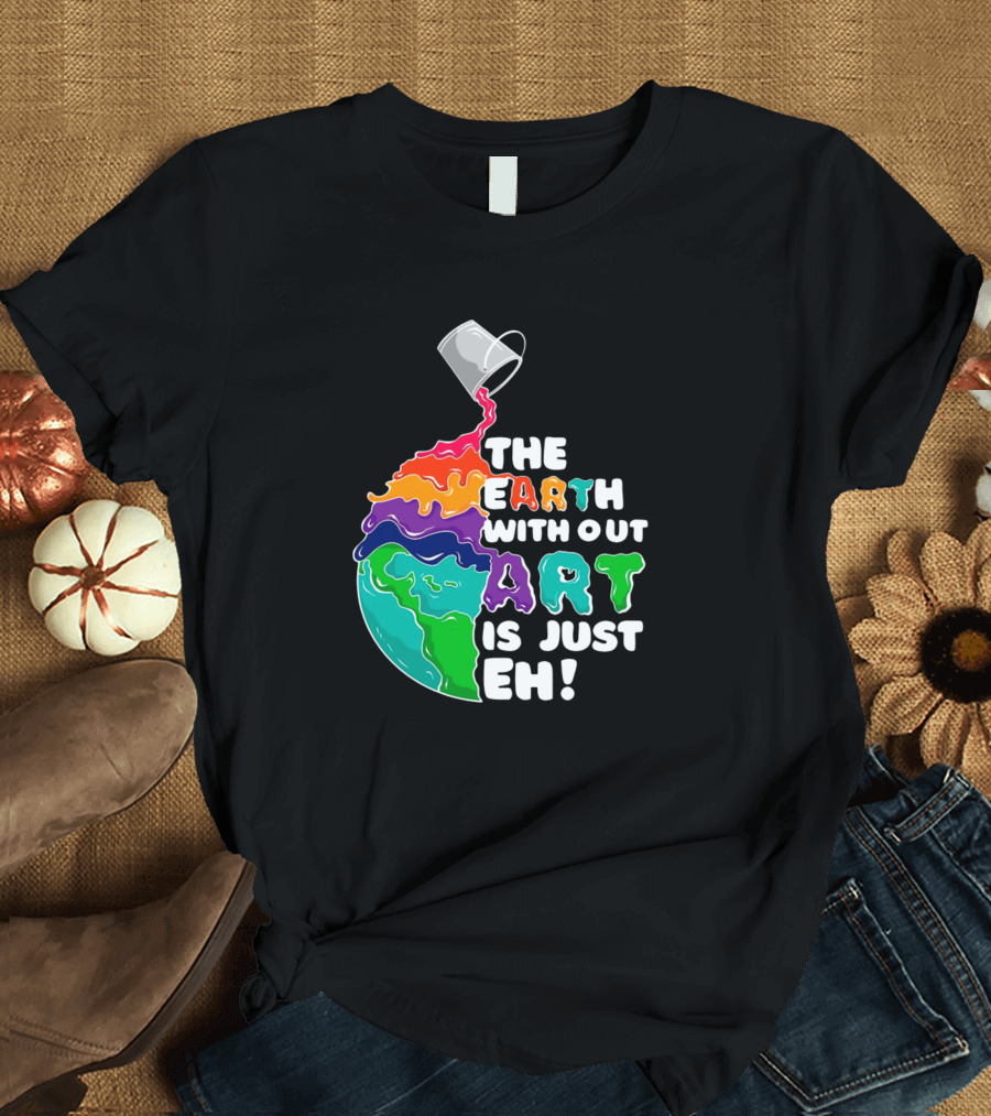 The Earth Without Art Is Just Eh Colorful Planet Paint Pouring T-Shirt