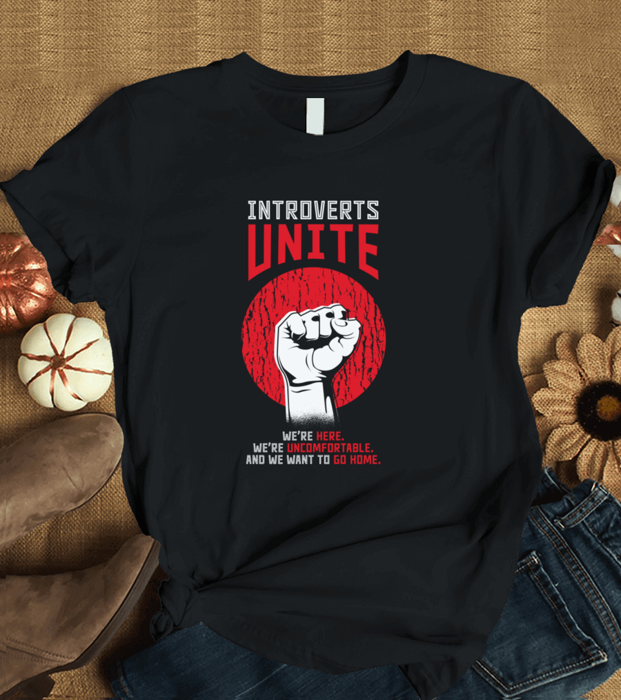 Introverts Unite We're Here We’re Uncomfortable and We Want to Go Home T-Shirt