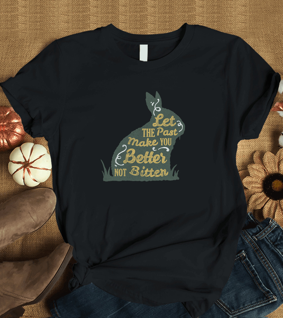 Let the Past Make You Better Not Bitter Rabbit T-Shirt