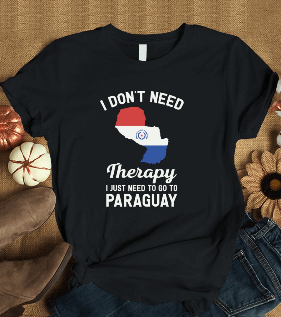 I Don't Need Therapy I Just Need to Go to Paraguay Paraguayan Flag Map T-Shirt