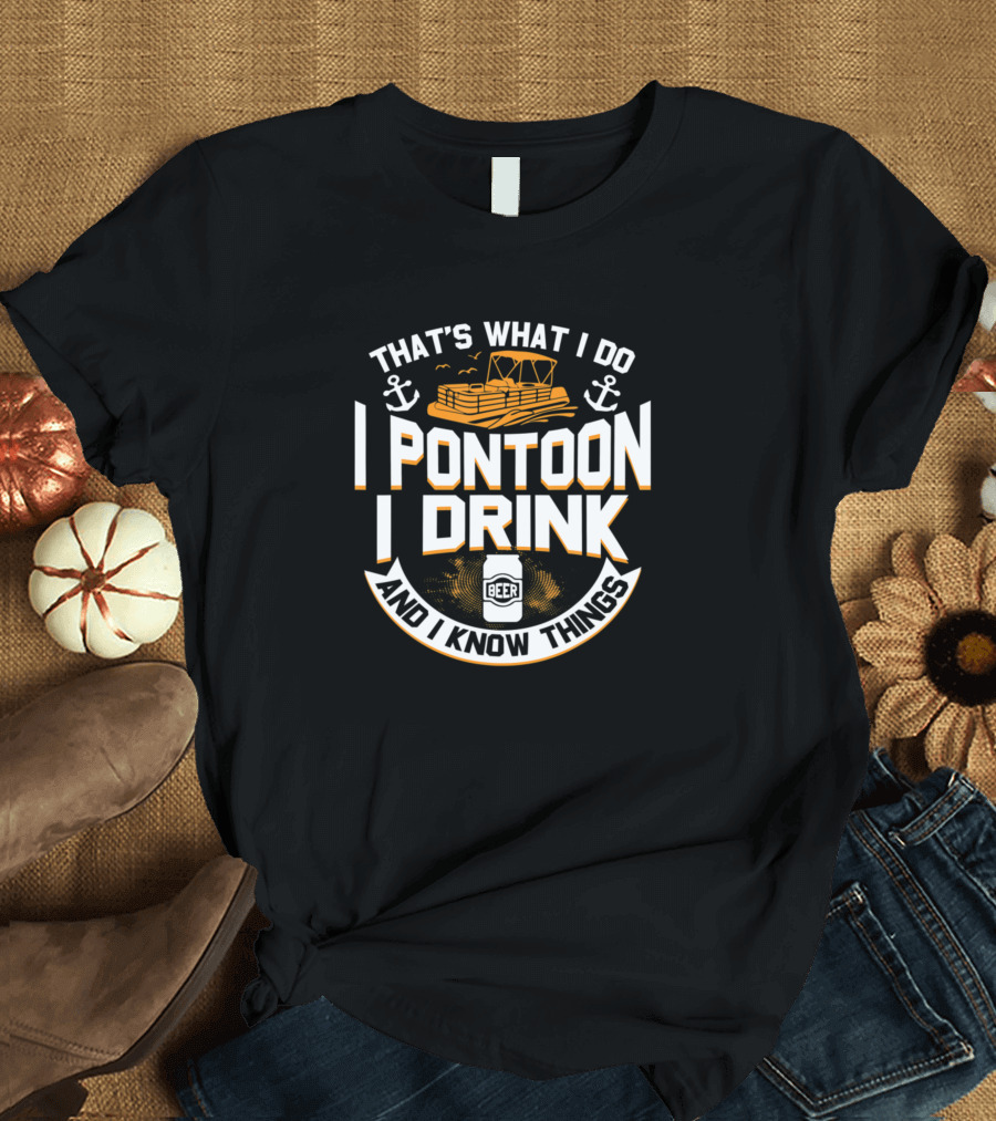 That's What I Do I Pontoon I Drink Beer And I Know Things T-Shirt