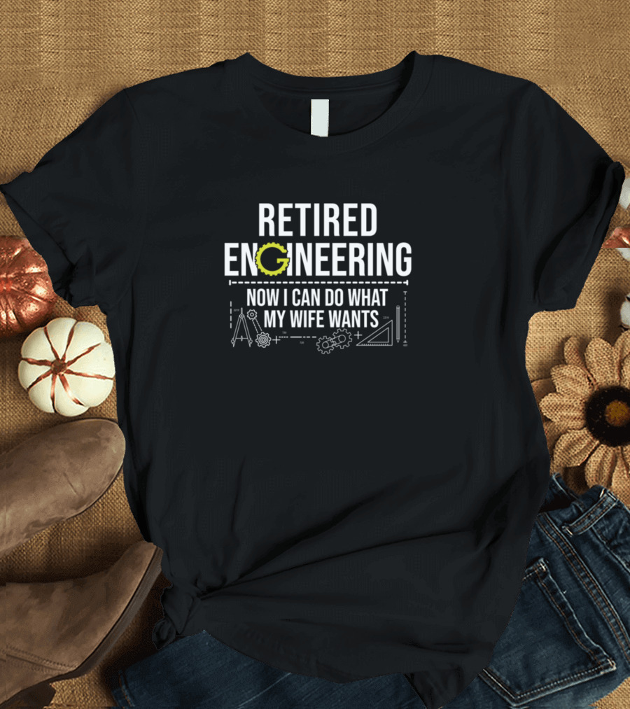 Retired Engineering Now I Can Do What My Wife Wants with Tools and Gear Graphics T-Shirt